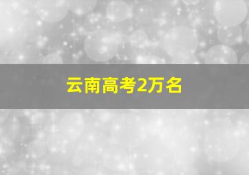 云南高考2万名