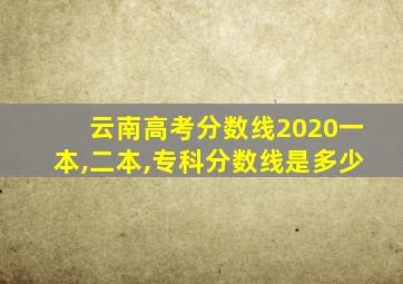 云南高考分数线2020一本,二本,专科分数线是多少