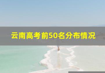 云南高考前50名分布情况