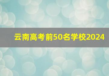 云南高考前50名学校2024