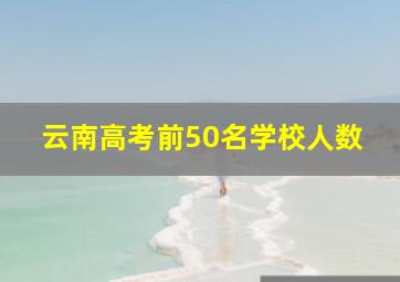 云南高考前50名学校人数