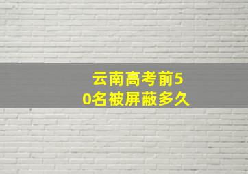 云南高考前50名被屏蔽多久