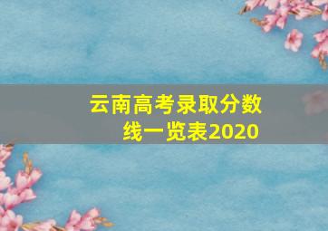 云南高考录取分数线一览表2020