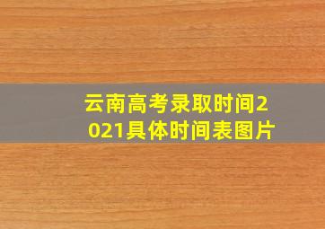 云南高考录取时间2021具体时间表图片