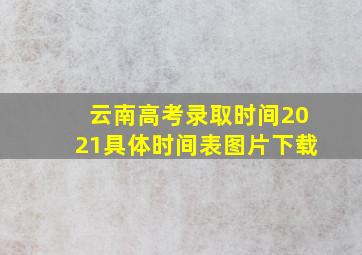 云南高考录取时间2021具体时间表图片下载