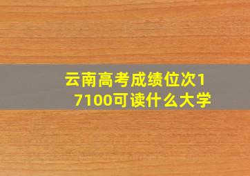 云南高考成绩位次17100可读什么大学