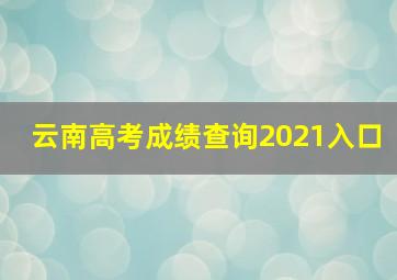 云南高考成绩查询2021入口