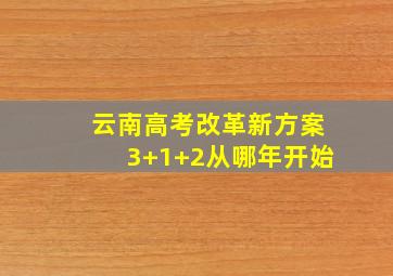 云南高考改革新方案3+1+2从哪年开始