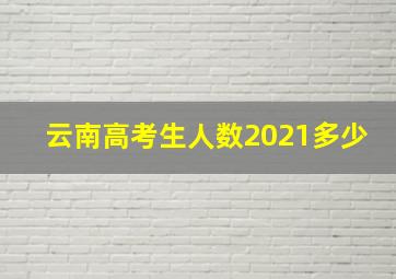 云南高考生人数2021多少