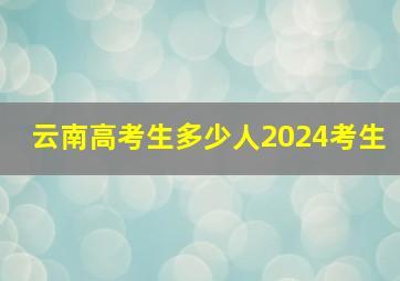 云南高考生多少人2024考生