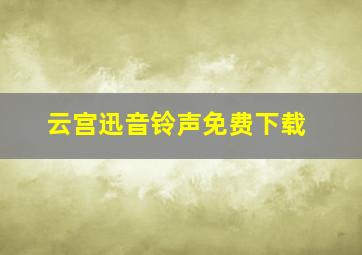 云宫迅音铃声免费下载