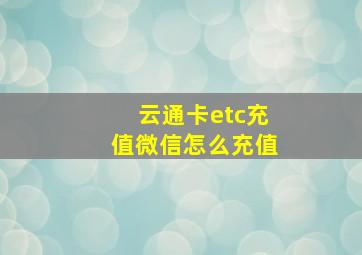 云通卡etc充值微信怎么充值