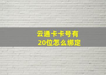 云通卡卡号有20位怎么绑定