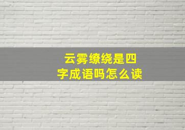 云雾缭绕是四字成语吗怎么读