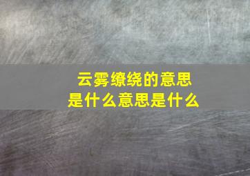 云雾缭绕的意思是什么意思是什么