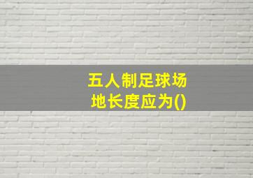 五人制足球场地长度应为()