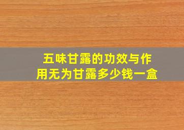 五味甘露的功效与作用无为甘露多少钱一盒