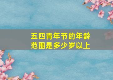 五四青年节的年龄范围是多少岁以上