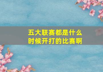 五大联赛都是什么时候开打的比赛啊