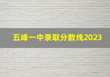 五峰一中录取分数线2023