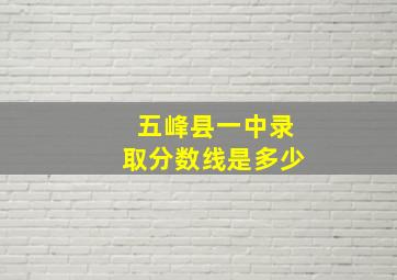 五峰县一中录取分数线是多少