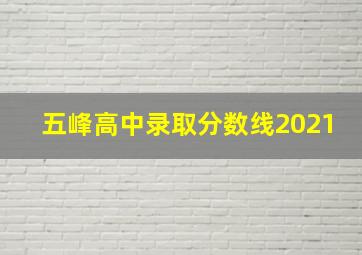 五峰高中录取分数线2021