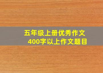 五年级上册优秀作文400字以上作文题目