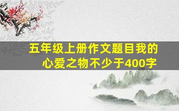 五年级上册作文题目我的心爱之物不少于400字