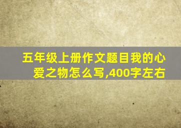 五年级上册作文题目我的心爱之物怎么写,400字左右