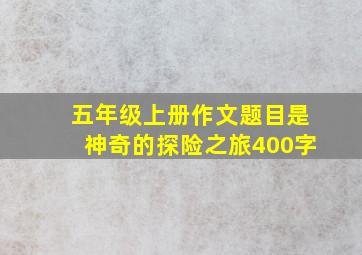 五年级上册作文题目是神奇的探险之旅400字