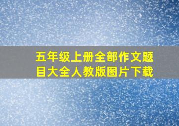 五年级上册全部作文题目大全人教版图片下载