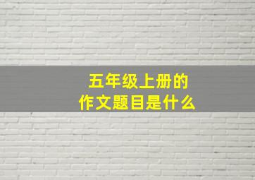 五年级上册的作文题目是什么