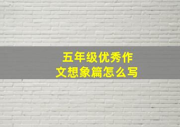 五年级优秀作文想象篇怎么写