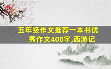 五年级作文推荐一本书优秀作文400字,西游记