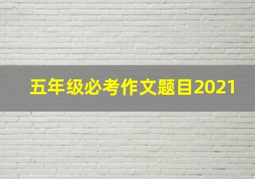 五年级必考作文题目2021