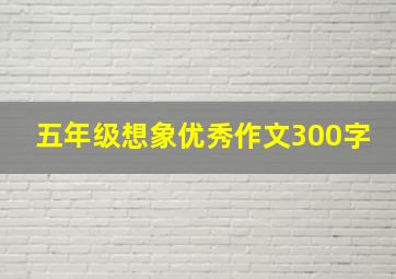 五年级想象优秀作文300字