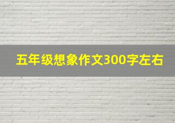 五年级想象作文300字左右