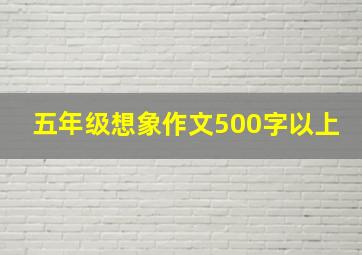 五年级想象作文500字以上