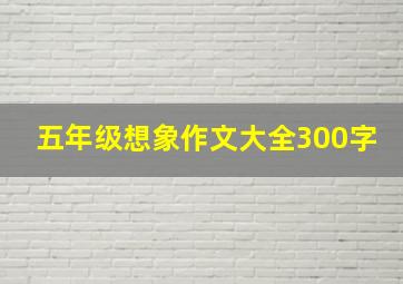 五年级想象作文大全300字