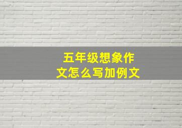 五年级想象作文怎么写加例文