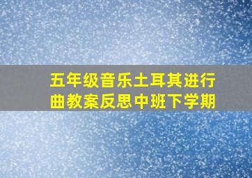 五年级音乐土耳其进行曲教案反思中班下学期