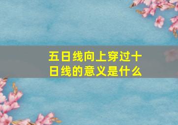 五日线向上穿过十日线的意义是什么