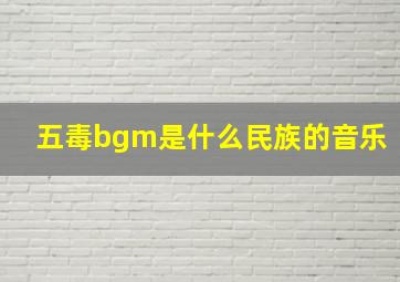 五毒bgm是什么民族的音乐