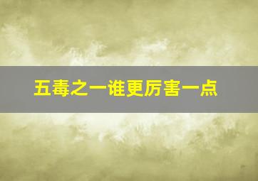 五毒之一谁更厉害一点