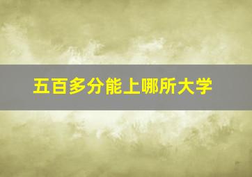 五百多分能上哪所大学