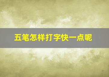 五笔怎样打字快一点呢