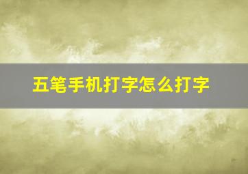 五笔手机打字怎么打字