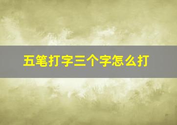 五笔打字三个字怎么打