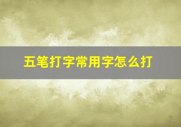 五笔打字常用字怎么打