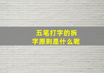 五笔打字的拆字原则是什么呢